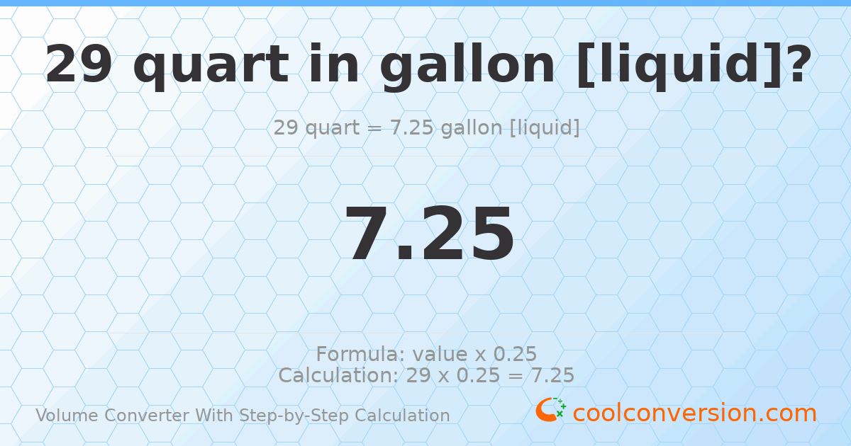 29 quarts = 7.25 gallons [liquid]